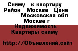 Сниму 1-к квартиру  › Район ­ Москва › Цена ­ 50 000 - Московская обл., Москва г. Недвижимость » Квартиры сниму   